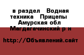  в раздел : Водная техника » Прицепы . Амурская обл.,Магдагачинский р-н